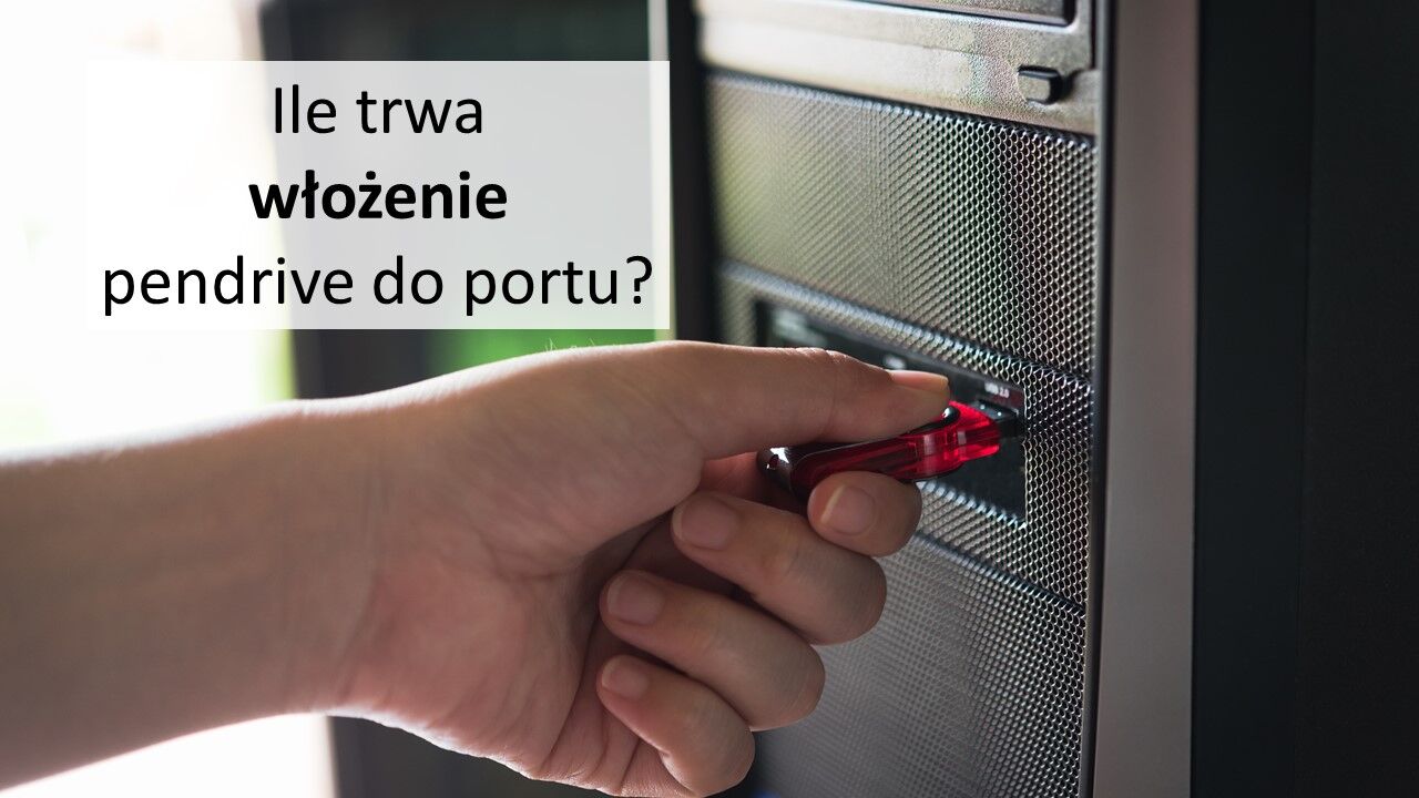 Ile trwa włożenie pendrive